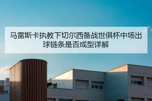 马雷斯卡执教下切尔西备战世俱杯中场出球链条是否成型详解
