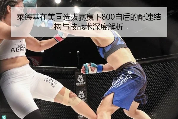 莱德基在美国选拔赛赢下800自后的配速结构与技战术深度解析